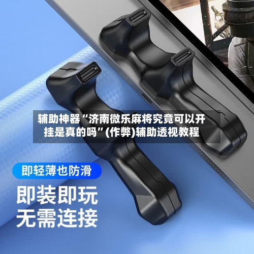 辅助神器“济南微乐麻将究竟可以开挂是真的吗”(作弊)辅助透视教程-第2张图片