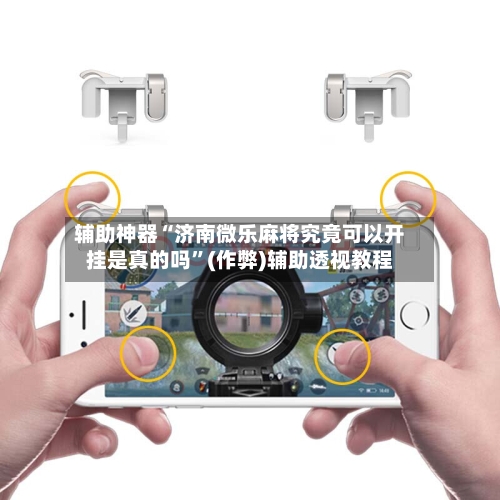 辅助神器“济南微乐麻将究竟可以开挂是真的吗”(作弊)辅助透视教程