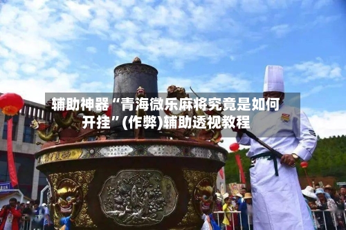 辅助神器“青海微乐麻将究竟是如何开挂”(作弊)辅助透视教程