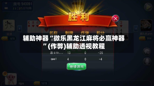 辅助神器“微乐黑龙江麻将必赢神器”(作弊)辅助透视教程