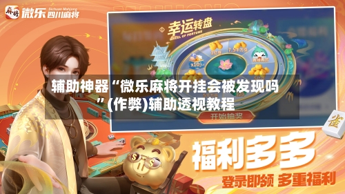 辅助神器“微乐麻将开挂会被发现吗”(作弊)辅助透视教程
