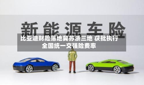 比亚迪财险落地冀苏浙三地 获批执行全国统一交强险费率