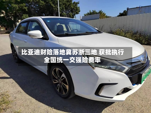 比亚迪财险落地冀苏浙三地 获批执行全国统一交强险费率-第3张图片