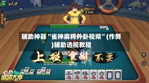 辅助神器“雀神麻将外卦视频	”(作弊)辅助透视教程-第3张图片