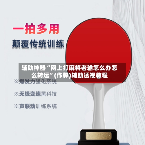 辅助神器“网上打麻将老输怎么办怎么转运”(作弊)辅助透视教程