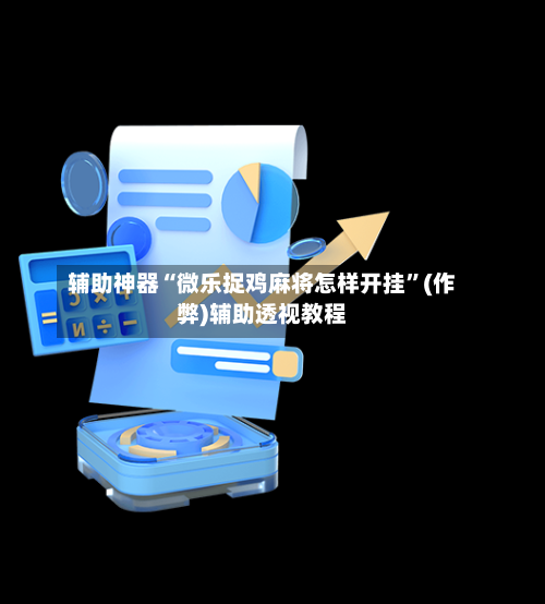 辅助神器“微乐捉鸡麻将怎样开挂	”(作弊)辅助透视教程-第3张图片