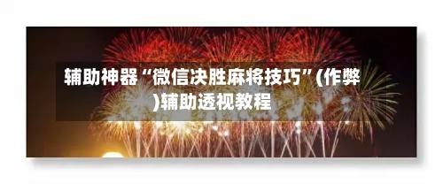 辅助神器“微信决胜麻将技巧”(作弊)辅助透视教程