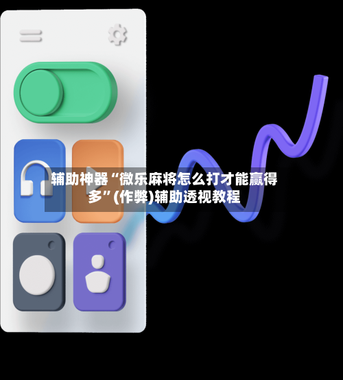 辅助神器“微乐麻将怎么打才能赢得多”(作弊)辅助透视教程