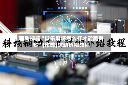 辅助神器“微乐麻将怎么打才能赢得多”(作弊)辅助透视教程-第2张图片