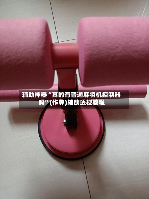 辅助神器“真的有普通麻将机控制器吗”(作弊)辅助透视教程
