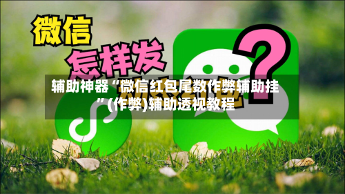 辅助神器“微信红包尾数作弊辅助挂”(作弊)辅助透视教程