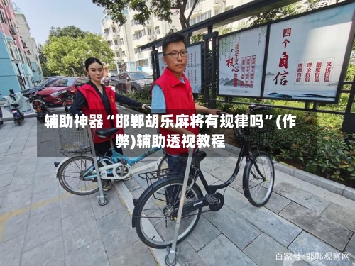 辅助神器“邯郸胡乐麻将有规律吗”(作弊)辅助透视教程-第2张图片