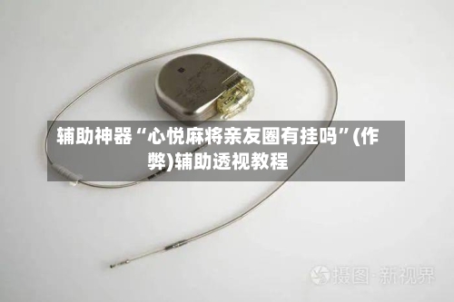 辅助神器“心悦麻将亲友圈有挂吗”(作弊)辅助透视教程