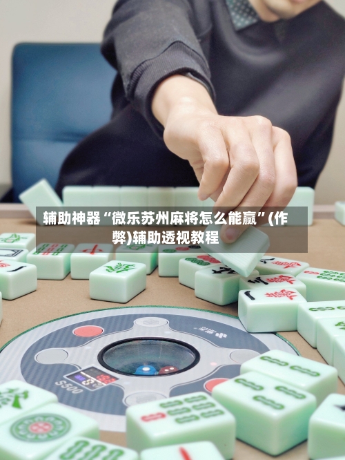辅助神器“微乐苏州麻将怎么能赢”(作弊)辅助透视教程