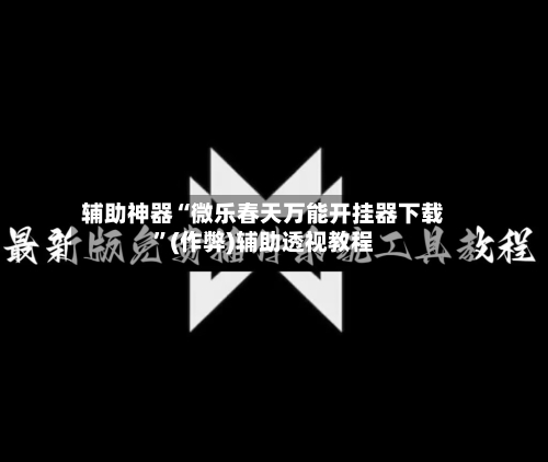 辅助神器“微乐春天万能开挂器下载”(作弊)辅助透视教程