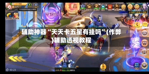 辅助神器“天天卡五星有挂吗”(作弊)辅助透视教程