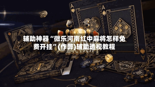 辅助神器“微乐河南红中麻将怎样免费开挂”(作弊)辅助透视教程