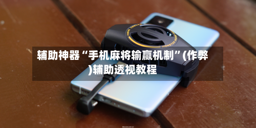 辅助神器“手机麻将输赢机制”(作弊)辅助透视教程