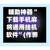 辅助神器“下载手机麻将通用挂机软件”(作弊)辅助透视教程-第2张图片