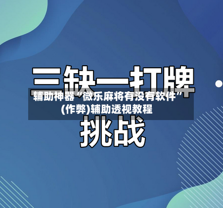 辅助神器“微乐麻将有没有软件”(作弊)辅助透视教程-第2张图片