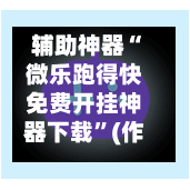 辅助神器“微乐跑得快免费开挂神器下载”(作弊)辅助透视教程