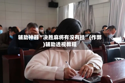 辅助神器“决胜麻将有没有挂”(作弊)辅助透视教程-第3张图片