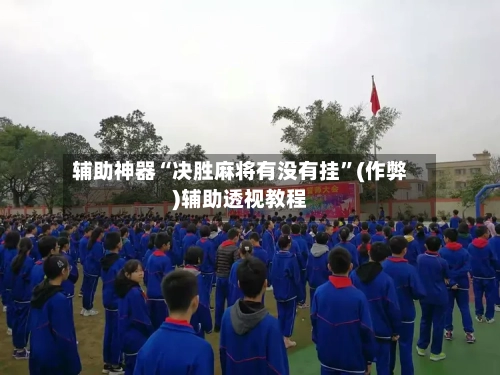 辅助神器“决胜麻将有没有挂”(作弊)辅助透视教程