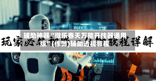 辅助神器“微乐春天万能开挂器通用版”(作弊)辅助透视教程