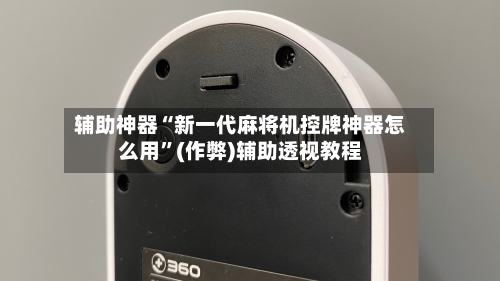 辅助神器“新一代麻将机控牌神器怎么用”(作弊)辅助透视教程