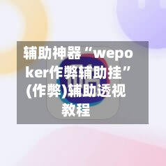 辅助神器“wepoker作弊辅助挂”(作弊)辅助透视教程