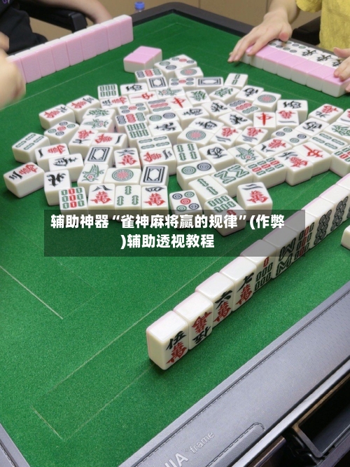 辅助神器“雀神麻将赢的规律”(作弊)辅助透视教程