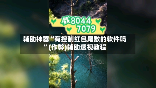 辅助神器“有控制红包尾数的软件吗	”(作弊)辅助透视教程-第2张图片