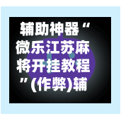 辅助神器“微乐江苏麻将开挂教程”(作弊)辅助透视教程-第2张图片