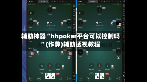 辅助神器“hhpoker平台可以控制吗”(作弊)辅助透视教程