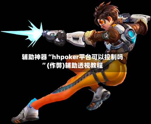 辅助神器“hhpoker平台可以控制吗”(作弊)辅助透视教程-第2张图片
