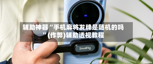 辅助神器“手机麻将发牌是随机的吗”(作弊)辅助透视教程