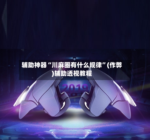 辅助神器“川麻圈有什么规律”(作弊)辅助透视教程