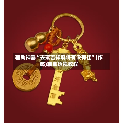 辅助神器“去玩吉祥麻将有没有挂”(作弊)辅助透视教程