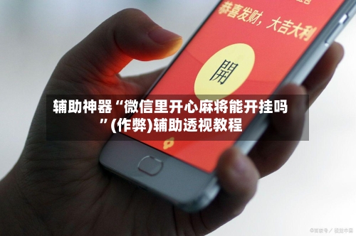 辅助神器“微信里开心麻将能开挂吗	”(作弊)辅助透视教程-第3张图片