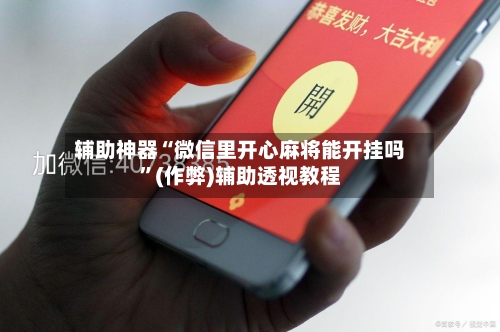 辅助神器“微信里开心麻将能开挂吗”(作弊)辅助透视教程-第2张图片