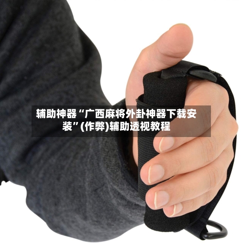辅助神器“广西麻将外卦神器下载安装”(作弊)辅助透视教程