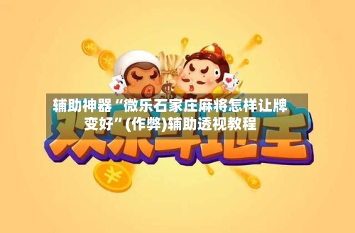 辅助神器“微乐石家庄麻将怎样让牌变好”(作弊)辅助透视教程