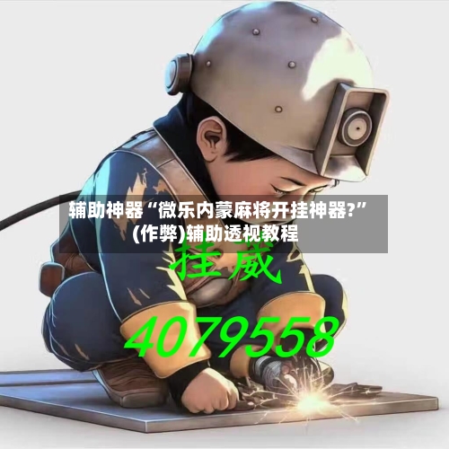 辅助神器“微乐内蒙麻将开挂神器?”(作弊)辅助透视教程