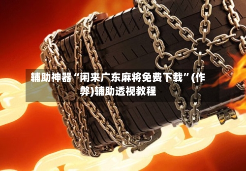 辅助神器“闲来广东麻将免费下载”(作弊)辅助透视教程