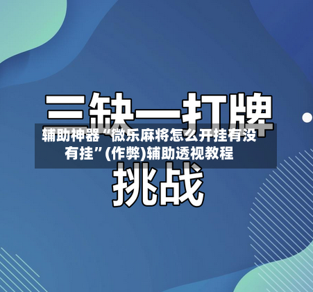 辅助神器“微乐麻将怎么开挂有没有挂”(作弊)辅助透视教程