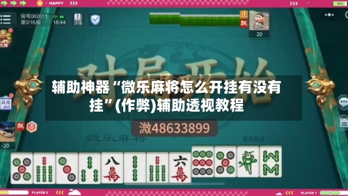 辅助神器“微乐麻将怎么开挂有没有挂”(作弊)辅助透视教程-第3张图片