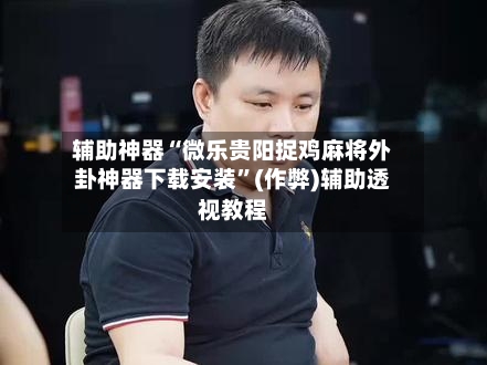 辅助神器“微乐贵阳捉鸡麻将外卦神器下载安装”(作弊)辅助透视教程-第3张图片