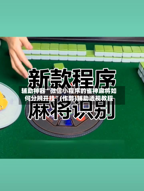 辅助神器“微信小程序的雀神麻将如何分辨开挂”(作弊)辅助透视教程