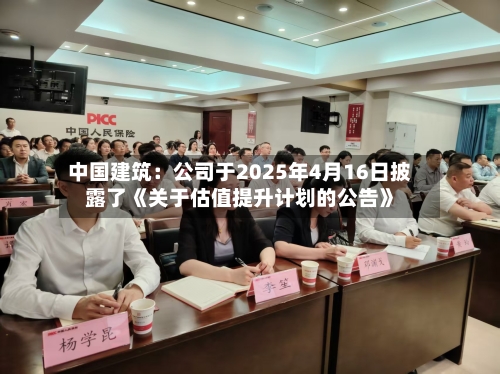 中国建筑：公司于2025年4月16日披露了《关于估值提升计划的公告》-第2张图片
