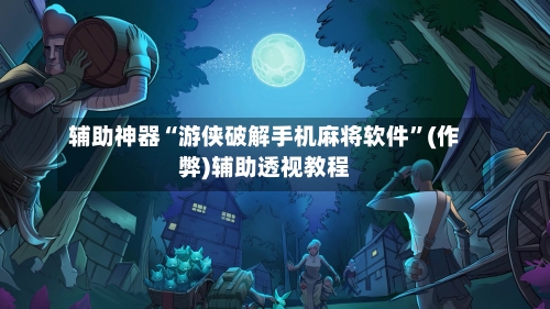 辅助神器“游侠破解手机麻将软件”(作弊)辅助透视教程